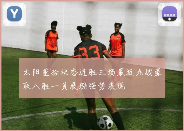 太阳重拾状态连胜三场最近九战豪取八胜一负展现强势表现