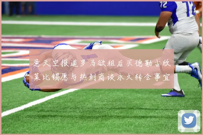 意天空报道罗马欲租后买德勒古欣莱比锡愿与热刺商谈永久转会事宜