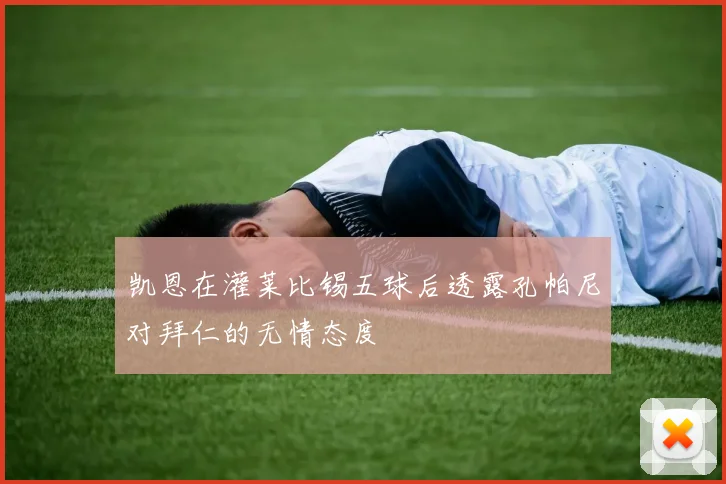 凯恩在灌莱比锡五球后透露孔帕尼对拜仁的无情态度