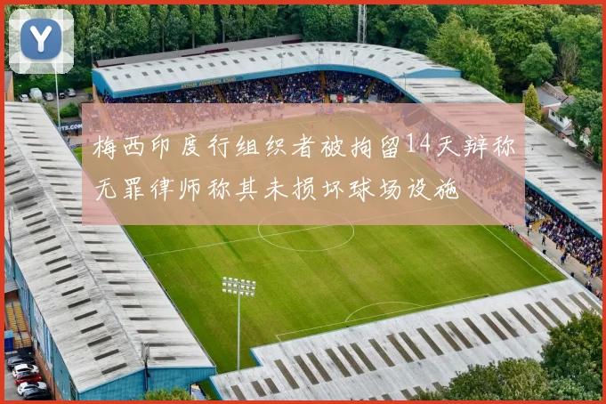 梅西印度行组织者被拘留14天辩称无罪律师称其未损坏球场设施