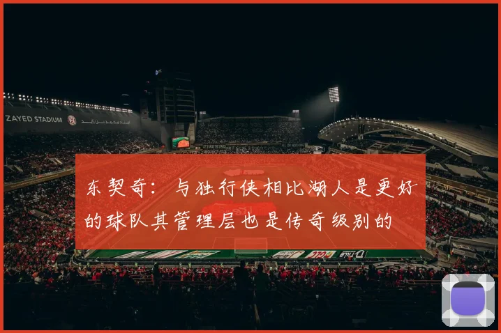 东契奇：与独行侠相比湖人是更好的球队其管理层也是传奇级别的