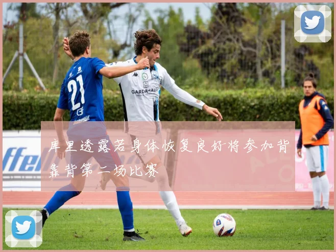 库里透露若身体恢复良好将参加背靠背第二场比赛
