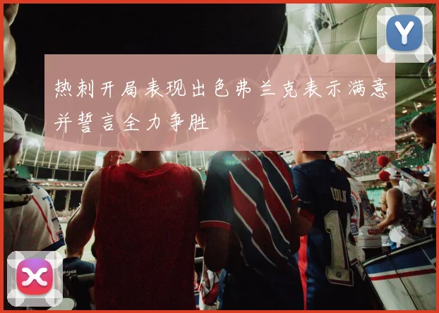 热刺开局表现出色弗兰克表示满意并誓言全力争胜
