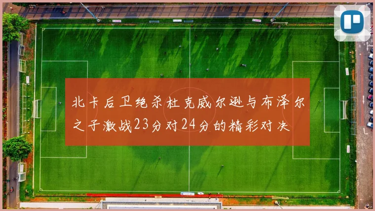北卡后卫绝杀杜克威尔逊与布泽尔之子激战23分对24分的精彩对决