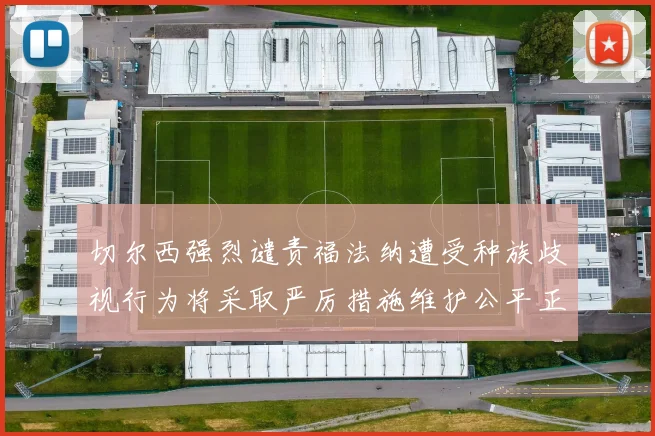 切尔西强烈谴责福法纳遭受种族歧视行为将采取严厉措施维护公平正义