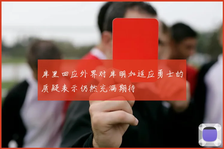 库里回应外界对库明加适应勇士的质疑表示仍然充满期待