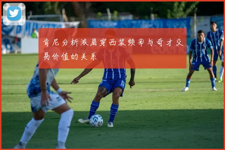 肯尼分析浓眉穿西装频率与奇才交易价值的关系