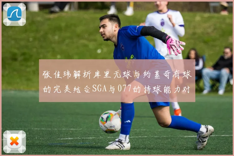 张佳玮解析库里无球与约基奇有球的完美结合SGA与077的持球能力对比文班的防守实力分析