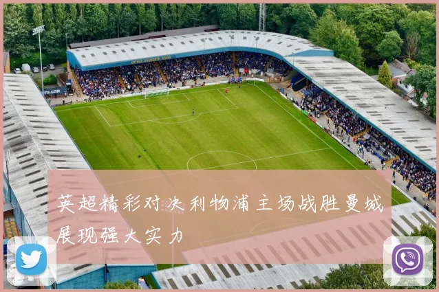 英超精彩对决利物浦主场战胜曼城展现强大实力