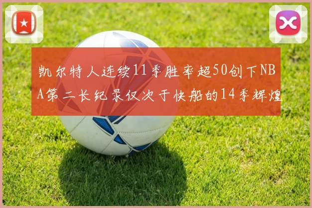 凯尔特人连续11季胜率超50创下NBA第二长纪录仅次于快船的14季辉煌