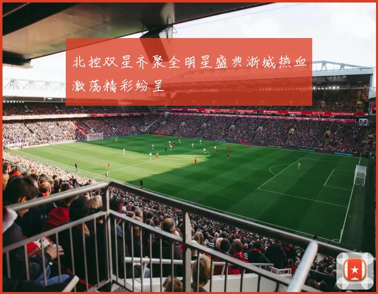 北控双星齐聚全明星盛典浙城热血激荡精彩纷呈