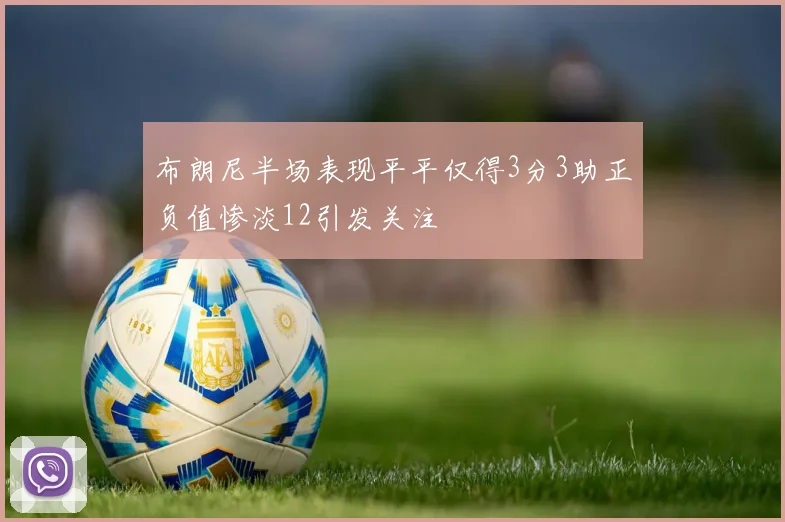 布朗尼半场表现平平仅得3分3助正负值惨淡12引发关注