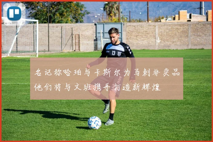 名记称哈珀与卡斯尔为马刺非卖品他们将与文班携手打造新辉煌