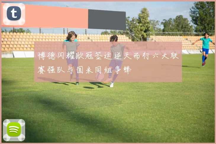 博德闪耀欧冠签运逆天而行六大联赛强队与国米同组争锋