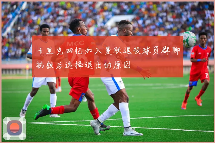 卡里克回忆加入曼联退役球员群聊执教后选择退出的原因