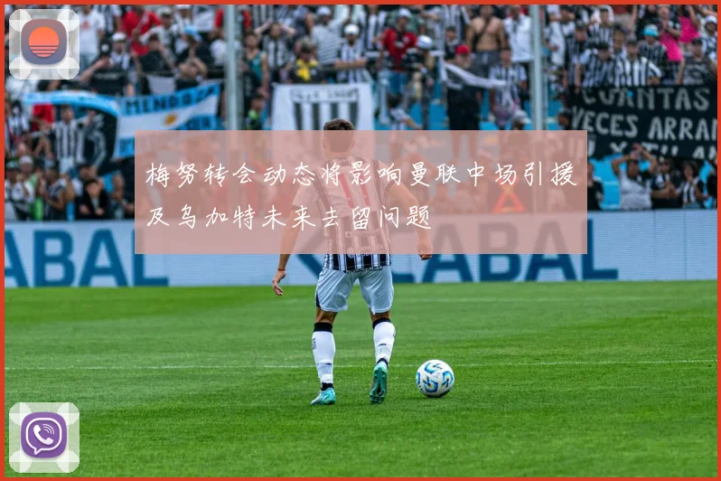 梅努转会动态将影响曼联中场引援及乌加特未来去留问题