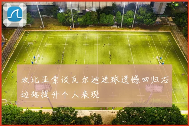 坎比亚索谈瓦尔迪进球遗憾回归右边路提升个人表现