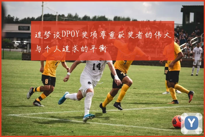 追梦谈DPOY奖项尊重获奖者的伟大与个人追求的平衡